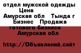 отдел мужской одежды › Цена ­ 1 000 000 - Амурская обл., Тында г. Бизнес » Продажа готового бизнеса   . Амурская обл.